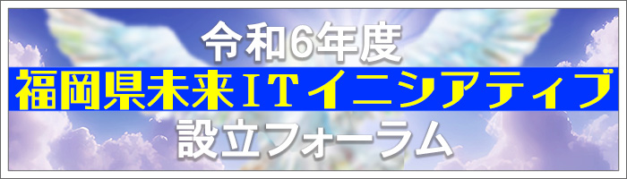 令和6年度　福岡県未来ITイニシアティブ設立フォーラム