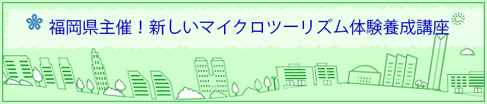 福岡県主催！新しいマイクロツーリズム体験養成講座