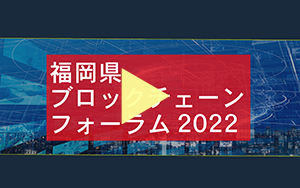 福岡県ブロックチェーンフォーラム2022