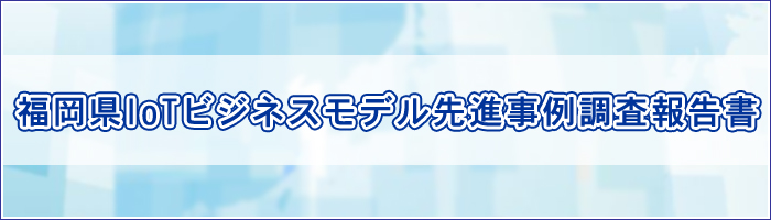 福岡県IoTビジネスモデル先進事例調査報告書