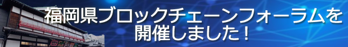 福岡県ブロックチェーンフォーラムを開催しました！