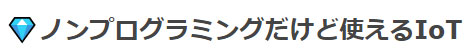 ノンプログラミングだけど使えるIoT