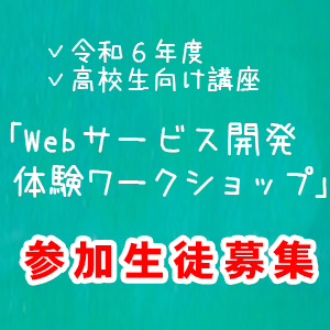 令和６年度　高校生向け講座「Webサービス開発体験ワークショップ」参加生徒募集