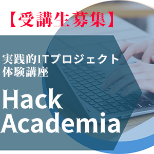 【受講生募集】実践的ITプロジェクト体験講座「Hack-Academia」