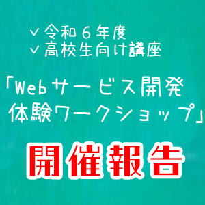 ＜開催報告＞ 令和６年度　高校生向け講座「Webサービス開発体験ワークショップ」